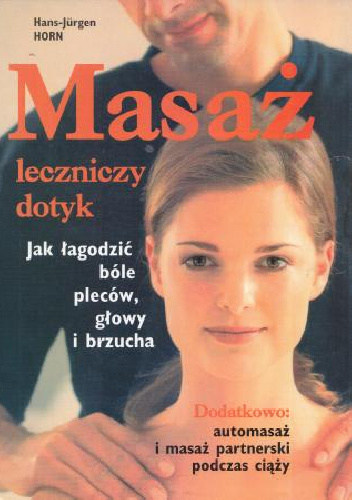 Masaż - leczniczy dotyk: Jak łagodzić bóle pleców. głowy i brzucha - Hans-Jürgen Horn