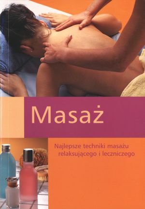 Masaż. Najlepsze techniki masażu relaksującego i leczniczego - praca zbiorowa