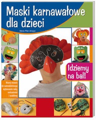 Maski karnawałowe dla dzieci : idziemy na bal! - Maria Amaya Pilar