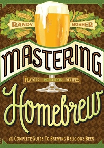 Mastering Homebrew. The Complete Guide to Brewing Delicious Beer - Randy Mosher