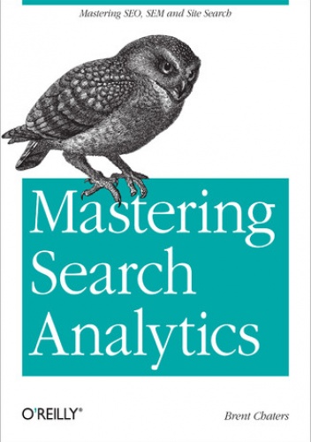 Mastering Search Analytics. Measuring SEO, SEM and Site Search - Chaters Brent
