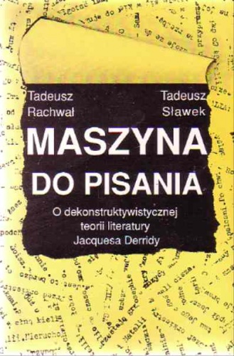 Maszyna do pisania. O dekonstruktywistycznej teorii literatury Jacquesa Derridy. - Tadeusz Sławek, Tadeusz Rachwał