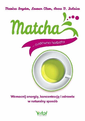 Matcha. Cudowna herbata. Wzmocnij energię, koncentrację i zdrowie w naturalny sposób