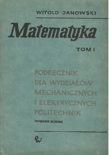 Matematyka t. I Podręcznik dla wydziałów mechanicznych i elektrycznych politechnik - Witold Janowski
