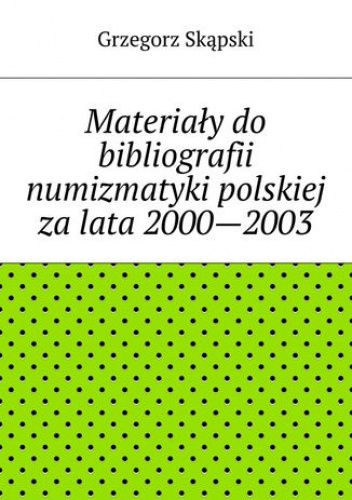 Materiały do bibliografii numizmatyki polskiej za lata 2000--2003 - Grzegorz Skąpski