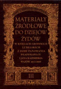 Materiały źródłowe do dziejów Żydów, tom 3. W księgach grodzkich lubelskich z doby panowania Władysława IV i Jana Kazimierza Wazów 1633-1669. - Henryk Gmiterek