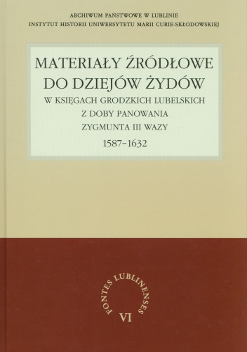 Materiały źródłowe do dziejów Żydów w księgach grodzkich lubelskich z doby panowania Zygmunta III Wazy 1587-1632 - Henryk Gmiterek