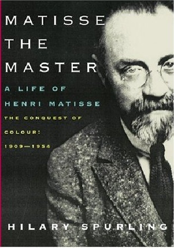 Matisse the Master: The Conquest of Colour, 1909-1954 - Hilary Spurling