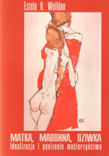 Matka, madonna, dziwka: Idealizacja i poniżenie macierzyństwa - Estela V. Welldon