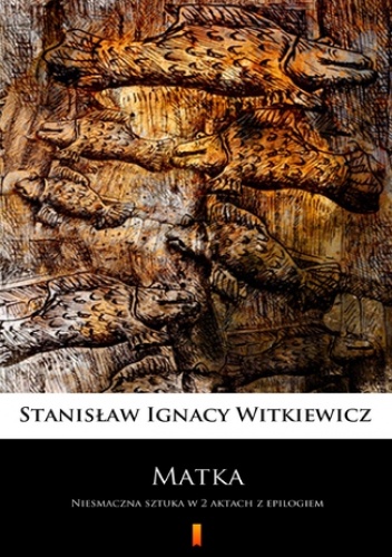 Matka. Niesmaczna sztuka w 2 aktach z epilogiem - Ignacy Witkiewicz Stanisław