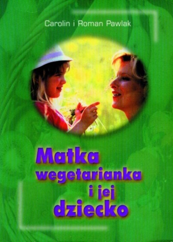 Matka wegetarianka i jej dziecko. Praktyczne wskazówki dotyczące stosowania wegetariańskiej diety podczas ciąży, karmienia i w pierwszych latach życia dziecka. - Carolin Pawlak, Ro.
