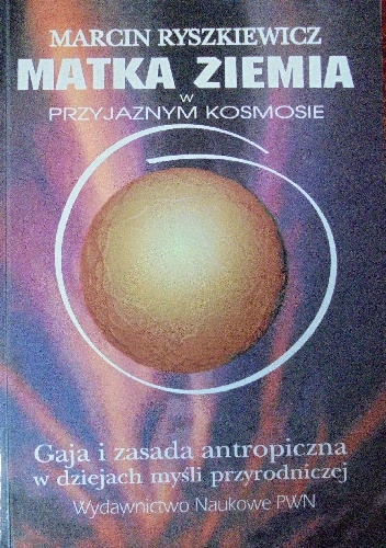 Matka Ziemia w przyjaznym kosmosie. Gaja i zasada antropiczna w dziejach myśli przyrodniczej. - Marcin Ryszkiewicz