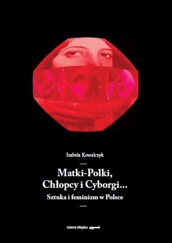 Matki-Polki, Chłopcy i Cyborgi… Sztuka i feminizm w Polsce - Izabela Kowalczyk