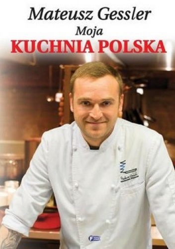 Matusz Gessler. Moja kuchnia Polska - Mateusz Gessler