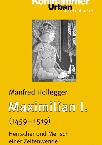 Maximilian I.  (1459-1519) Herrscher und Mensch einer Zeitenwende - Manfred Hollegger