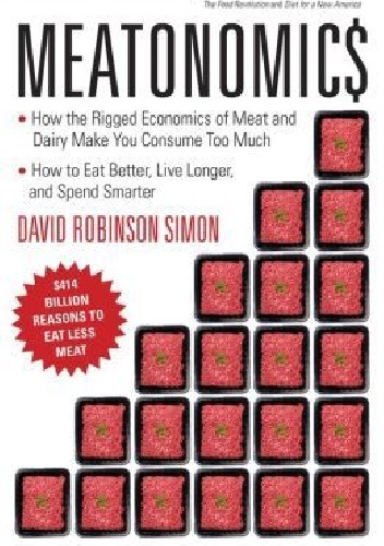 Meatonomics: How the Rigged Economics of Meat and Dairy Make You Consume Too Much and How to Eat Better, Live Longer, and Spend Smarter - David Simon
