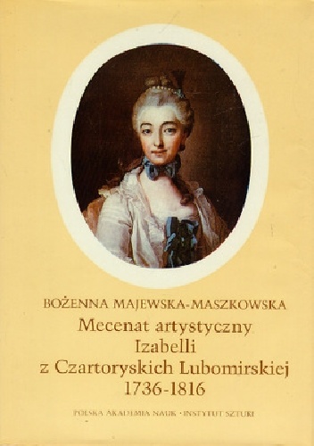 Mecenat artystyczny Izabelli z Czartoryskich Lubomirskiej (1736-1816) - Bożenna Majewska-Maszkowska