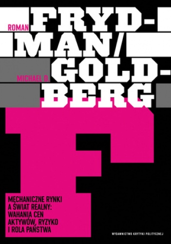 Mechaniczne rynki a świat realny: Wahania cen aktywów, ryzyko i rola państwa - Roman Frydman, Michael D. Goldberg