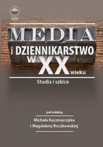 Media i dziennikarstwo w XX wieku. Studia i szkice - Magdalena Boczkowska, Michał Kaczmarczyk