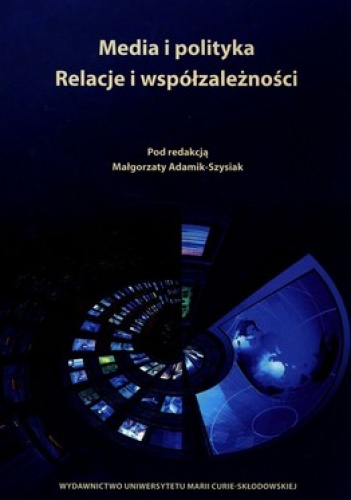 Media i polityka. Relacje i współzależności - Małgorzata Adamik-Szysiak