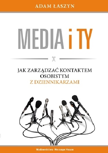 Media i ty. Jak zarządzać kontaktem osobistym z dziennikarzami - Adam Łaszyn
