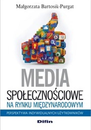 Media społecznościowe na rynku międzynarodowym. Perspektywa indywidualnych użytkowników - Małgorzata Bartosik-Purgat
