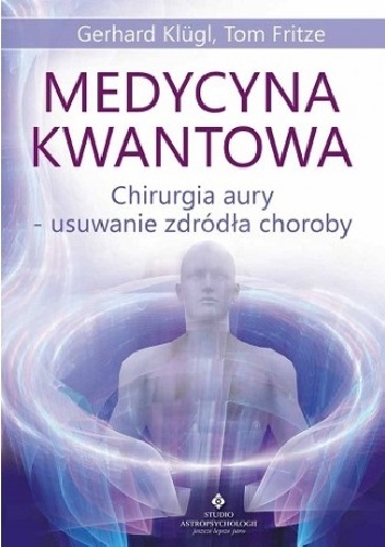 Medycyna kwantowa. Chirurgia aury - usuwanie źródła choroby - Gerhard Klügl, Tom Fritze