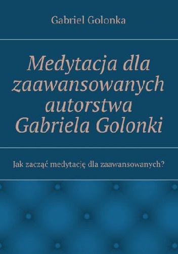 Medytacja dla zaawansowanych autorstwa Gabriela Golonki - Golonka Gabriel