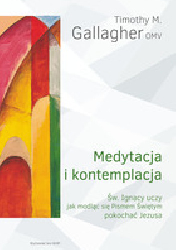 Medytacja i kontemplacja Św. Ignacy uczy, jak modląc się Pismem Świętym pokochać Jezusa - Timothy M. Gallagher OMV