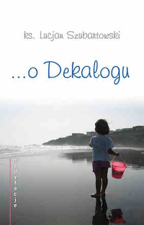Medytacje... o Dekalogu - ks. Lucjan Szubartowski