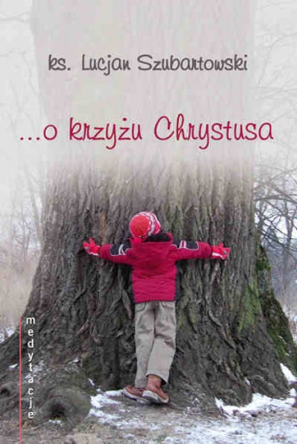 Medytacje... o krzyżu Chrystusa - ks. Lucjan Szubartowski