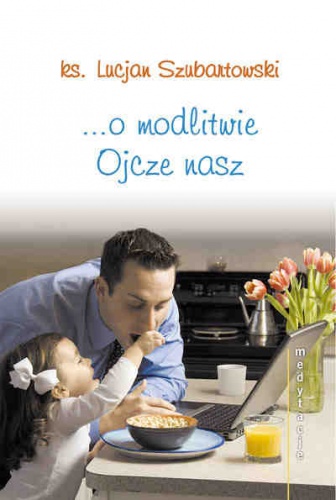Medytacje ... o modlitwie Ojcze nasz - ks. Lucjan Szubartowski