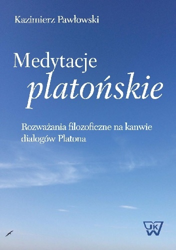 Medytacje platońskie. Rozważania filozoficzne na kanwie dialogów Platona - Kazimierz Pawłowski