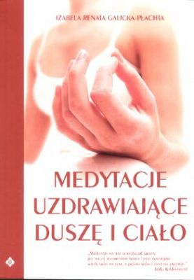 Medytacje uzdrawiające duszę i ciało - Izabela Renata Galicka-Płachta