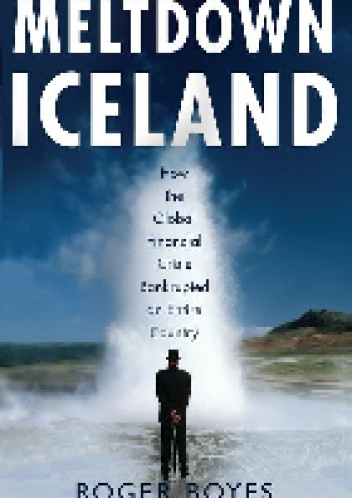 Meltdown Iceland: How the Global Financial Crisis Bankupted an Entire Country - Roger Boyes