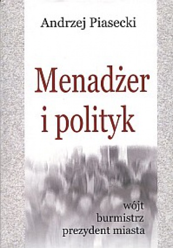 Menadżer i polityk - wójt, burmistrz, prezydent miasta - Andrzej Konrad Piasecki