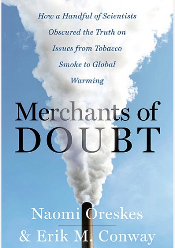 Merchants of Doubt. How a Handful of Scientists Obscured the Truth on Issues from Tobacco Smoke to Global Warming - Naomi Oreskes, Erik M. Conway