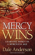 Mercy Wins: Learning Mercy in a Merciless Age - Dale Anderson