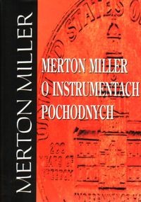 Merton Miller o instrumentach pochodnych - Merton Miller