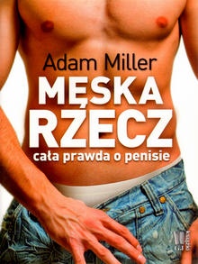 Męska rzecz czyli cała prawda o penisie - Adam Miller