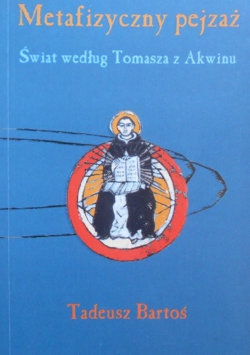 Metafizyczny pejzaż. Świat według Tomasza z Akwinu - Tadeusz Bartoś