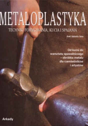 Metaloplastyka. Techniki formowania, kucia i spajania - Jose Ares
