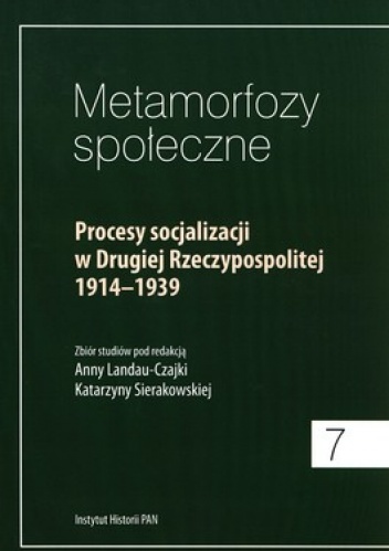 Metamorfozy społeczne 7. Procesy socjalizacji w Drugiej Rzeczypospolitej 1914-1939 - Anna Landau-Czajka