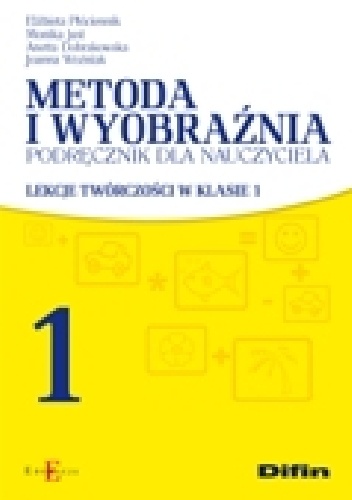 Metoda i wyobraźnia. Podręcznik dla nauczyciela. Lekcje twórczości w klasie 1