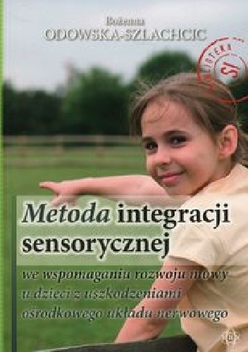 Metoda integracji sensorycznej we wspomaganiu rozwoju mowy u dzieci z uszkodzeniami ośrodkowego układu nerwowego - Bożenna Odowska- Szlachcic