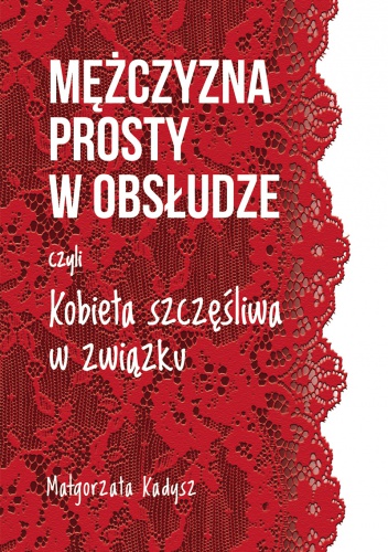 Mężczyzna prosty w obsłudze, czyli kobieta szczęśliwa w związku - Małgorzata Kadysz
