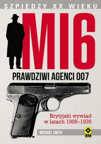 MI 6. Prawdziwi agenci 007. Brytyjski wywiad w latach 1909-1939 - Michael Smith