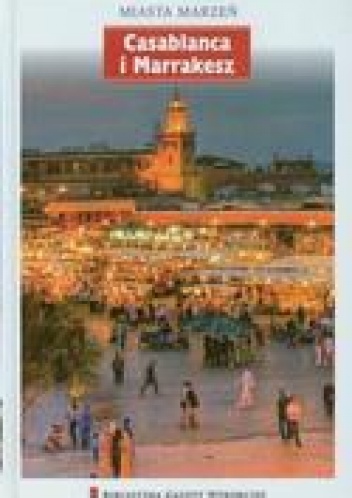 Miasta marzeń. Casablanka i Marakesz - praca zbiorowa