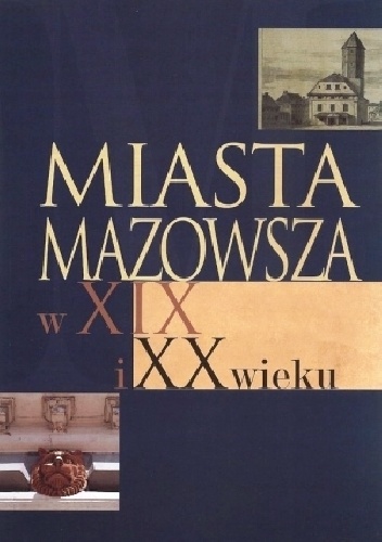 Miasta Mazowsza w XIX i XX wieku. Wybrane zagadnienia społeczno-gospodarcze i kulturowe (do 1939 r.) - Romuald Turkowski, Janusz Szczepański