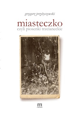Miasteczko, czyli piosenki trzcianeckie - Grzegorz Przybyszewski